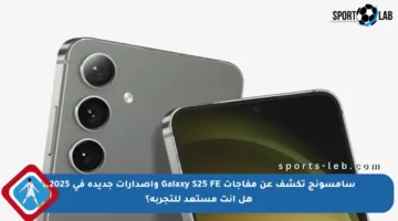 سامسونج تكشف عن مفاجآت Galaxy S25 FE وإصدارات جديدة في 2025.. هل أنت مستعد للتجربة؟